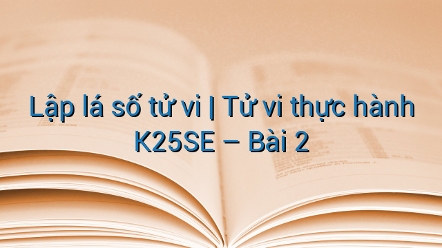 Lập lá số tử vi | Tử vi thực hành K25SE - Bài 2