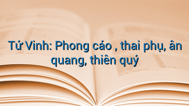Tứ Vinh: Phong cáo , thai phụ, ân quang, thiên quý