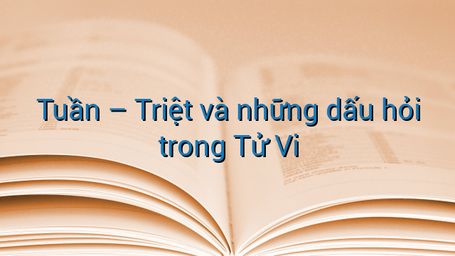 Tuần - Triệt và những dấu hỏi trong Tử Vi