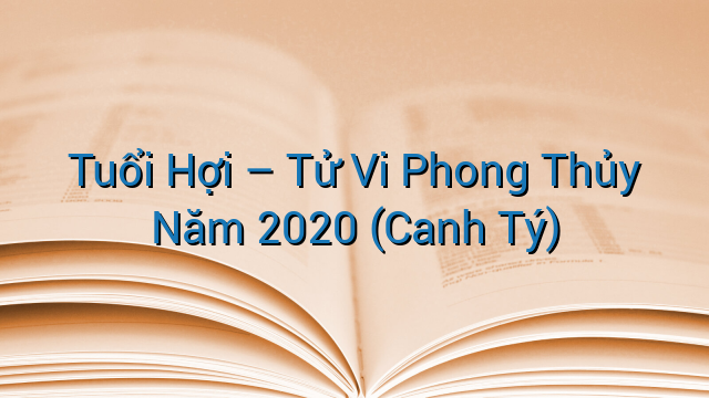 Tuổi Hợi – Tử Vi Phong Thủy Năm 2020 (Canh Tý)