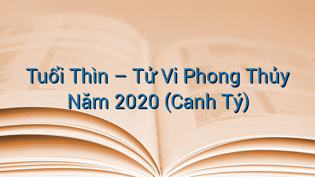 Tuổi Thìn – Tử Vi Phong Thủy Năm 2020 (Canh Tý)