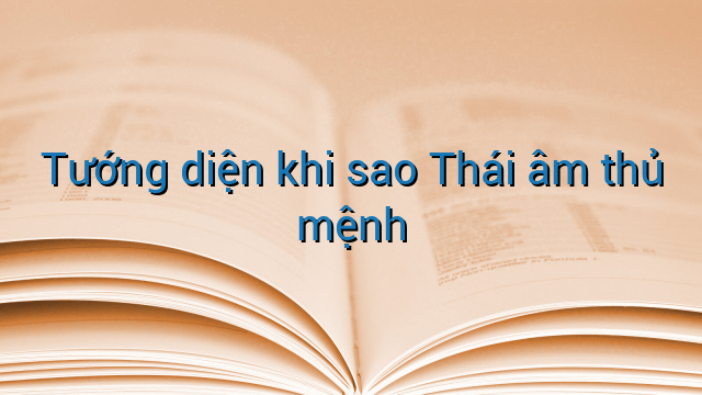 Tướng diện khi sao Thái âm thủ mệnh