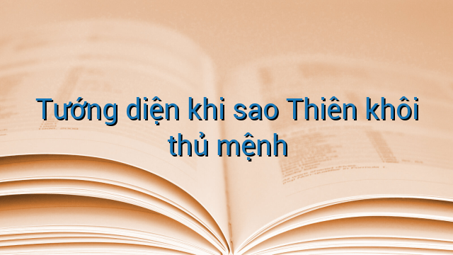 Tướng diện khi sao Thiên khôi thủ mệnh