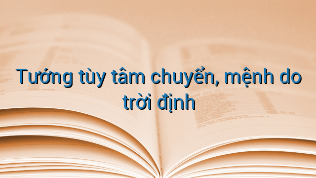 Tướng tùy tâm chuyển, mệnh do trời định