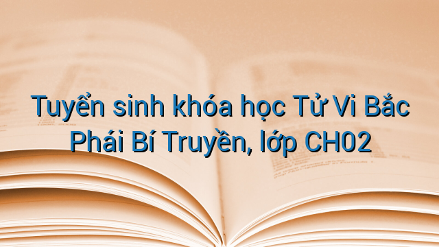 Tuyển sinh khóa học Tử Vi Bắc Phái Bí Truyền, lớp CH02