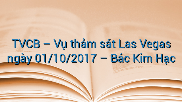 TVCB - Vụ thảm sát Las Vegas ngày 01/10/2017 - Bác Kim Hạc
