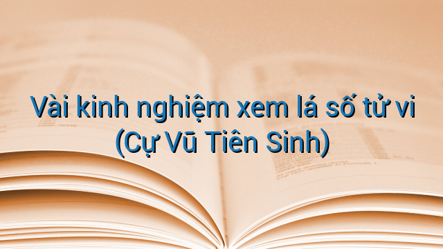Vài kinh nghiệm xem lá số tử vi (Cự Vũ Tiên Sinh)