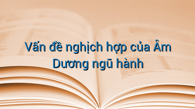 Vấn đề nghịch hợp của Âm Dương ngũ hành