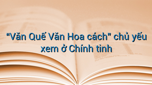 "Văn Quế Văn Hoa cách" chủ yếu xem ở Chính tinh