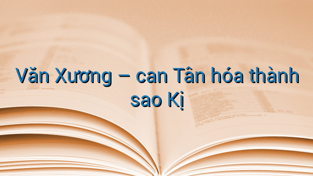 Văn Xương - can Tân hóa thành sao Kị