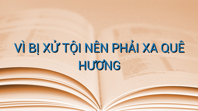VÌ BỊ XỬ TỘI NÊN PHẢI XA QUÊ HƯƠNG