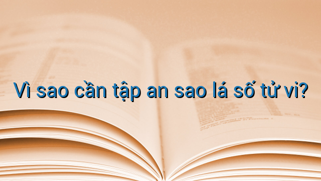 Vì sao cần tập an sao lá số tử vi?