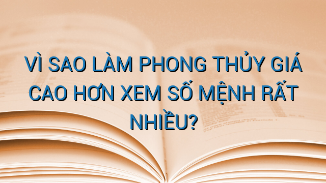 VÌ SAO LÀM PHONG THỦY GIÁ CAO HƠN XEM SỐ MỆNH RẤT NHIỀU?