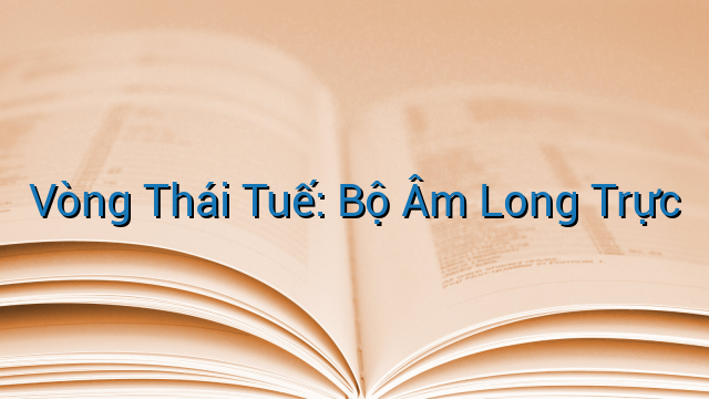 Vòng Thái Tuế: Bộ Âm Long Trực