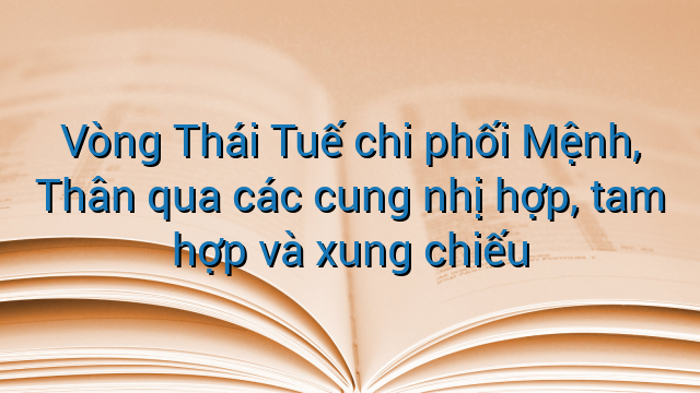 Vòng Thái Tuế chi phối Mệnh, Thân qua các cung nhị hợp, tam hợp và xung chiếu