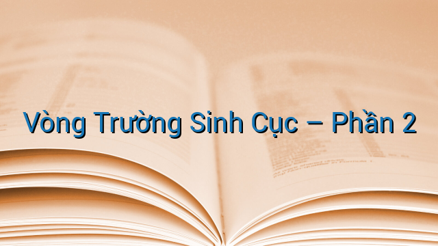 Vòng Trường Sinh Cục - Phần 2
