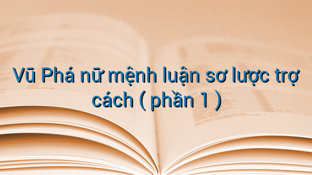 Vũ Phá nữ mệnh luận sơ lược trợ cách ( phần 1 )