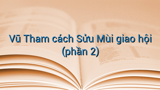Vũ Tham cách Sửu Mùi giao hội (phần 2)