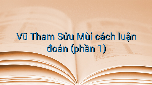 Vũ Tham Sửu Mùi cách luận đoán (phần 1)