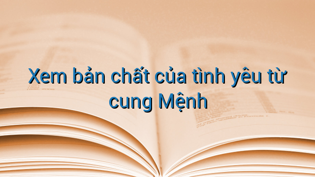 Xem bản chất của tình yêu từ cung Mệnh