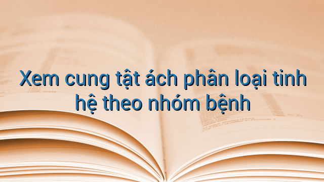 Xem cung tật ách phân loại tinh hệ theo nhóm bệnh
