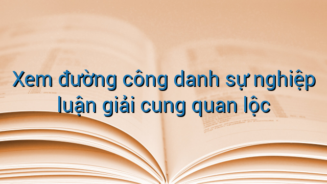 Xem đường công danh sự nghiệp luận giải cung quan lộc