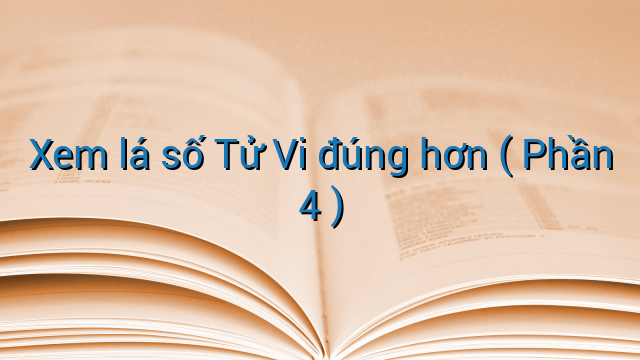 Xem lá số Tử Vi đúng hơn ( Phần 4 )