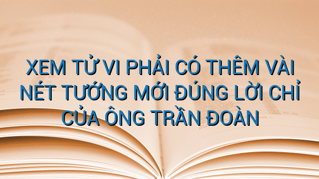XEM TỬ VI PHẢI CÓ THÊM VÀI NÉT TƯỚNG MỚI ĐÚNG LỜI CHỈ CỦA ÔNG TRẦN ĐOÀN