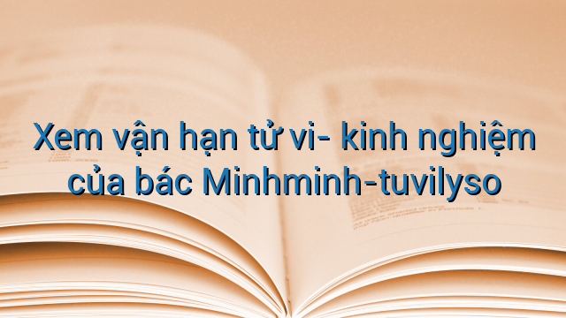Xem vận hạn tử vi- kinh nghiệm của bác Minhminh-tuvilyso