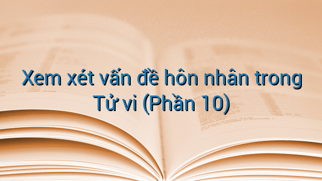 Xem xét vấn đề hôn nhân trong Tử vi (Phần 10)