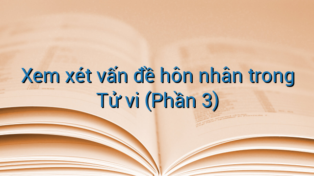 Xem xét vấn đề hôn nhân trong Tử vi (Phần 3)