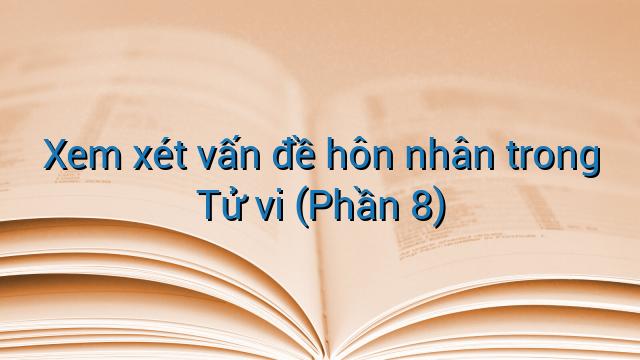 Xem xét vấn đề hôn nhân trong Tử vi (Phần 8)