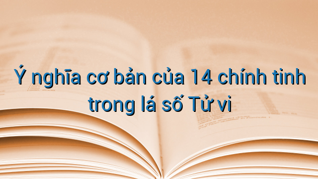 Ý nghĩa cơ bản của 14 chính tinh trong lá số Tử vi