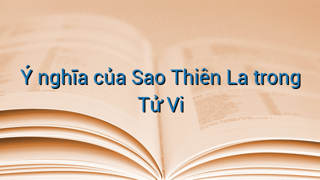 Ý nghĩa của Sao Thiên La trong Tử Vi