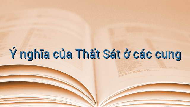 Ý nghĩa của Thất Sát ở các cung
