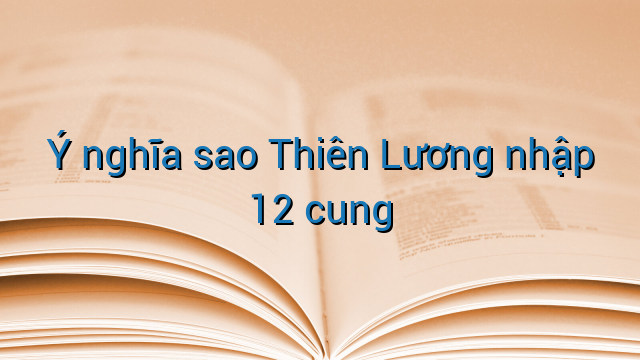 Ý nghĩa sao Thiên Lương nhập 12 cung