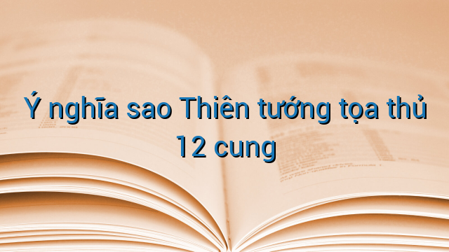 Ý nghĩa sao Thiên tướng tọa thủ 12 cung