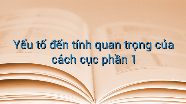 Yếu tố đến tính quan trọng của cách cục phần 1