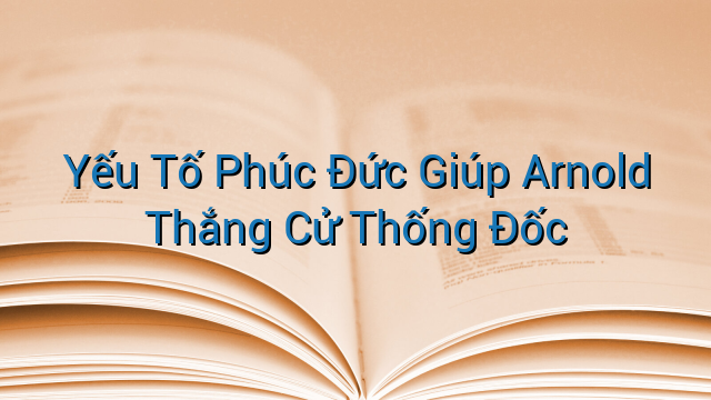 Yếu Tố Phúc Đức Giúp Arnold Thắng Cử Thống Đốc