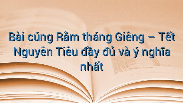 Bài cúng Rằm tháng Giêng – Tết Nguyên Tiêu đầy đủ và ý nghĩa nhất