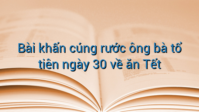 Bài khấn cúng rước ông bà tổ tiên ngày 30 về ăn Tết