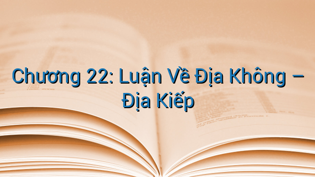 Chương 22: Luận Về Địa Không – Địa Kiếp