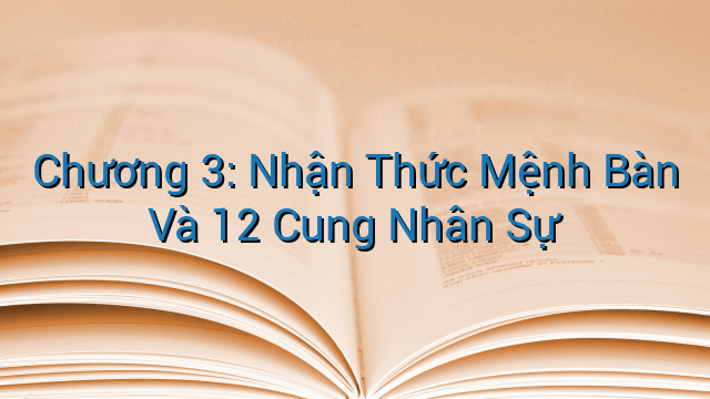 Chương 3: Nhận Thức Mệnh Bàn Và 12 Cung Nhân Sự