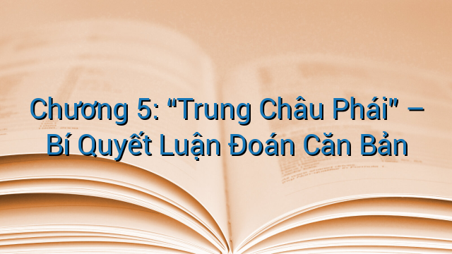 Chương 5: “Trung Châu Phái” – Bí Quyết Luận Đoán Căn Bản