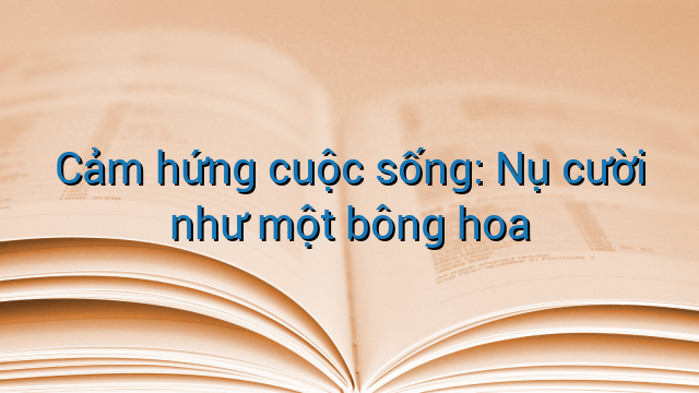 Cảm hứng cuộc sống: Nụ cười như một bông hoa