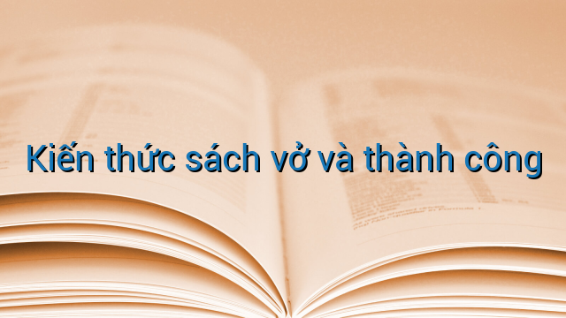 Kiến thức sách vở và thành công