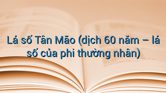 Lá số Tân Mão (dịch 60 năm – lá số của phi thường nhân)