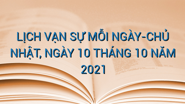 LỊCH VẠN SỰ MỖI NGÀY-CHỦ NHẬT, NGÀY 10 THÁNG 10 NĂM 2021