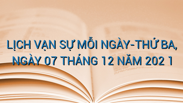 LỊCH VẠN SỰ MỖI NGÀY-THỨ BA, NGÀY 07 THÁNG 12 NĂM 202 1