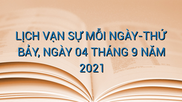 LỊCH VẠN SỰ MỖI NGÀY-THỨ BẢY, NGÀY 04 THÁNG 9 NĂM 2021